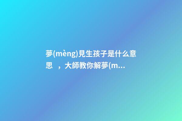 夢(mèng)見生孩子是什么意思，大師教你解夢(mèng)
